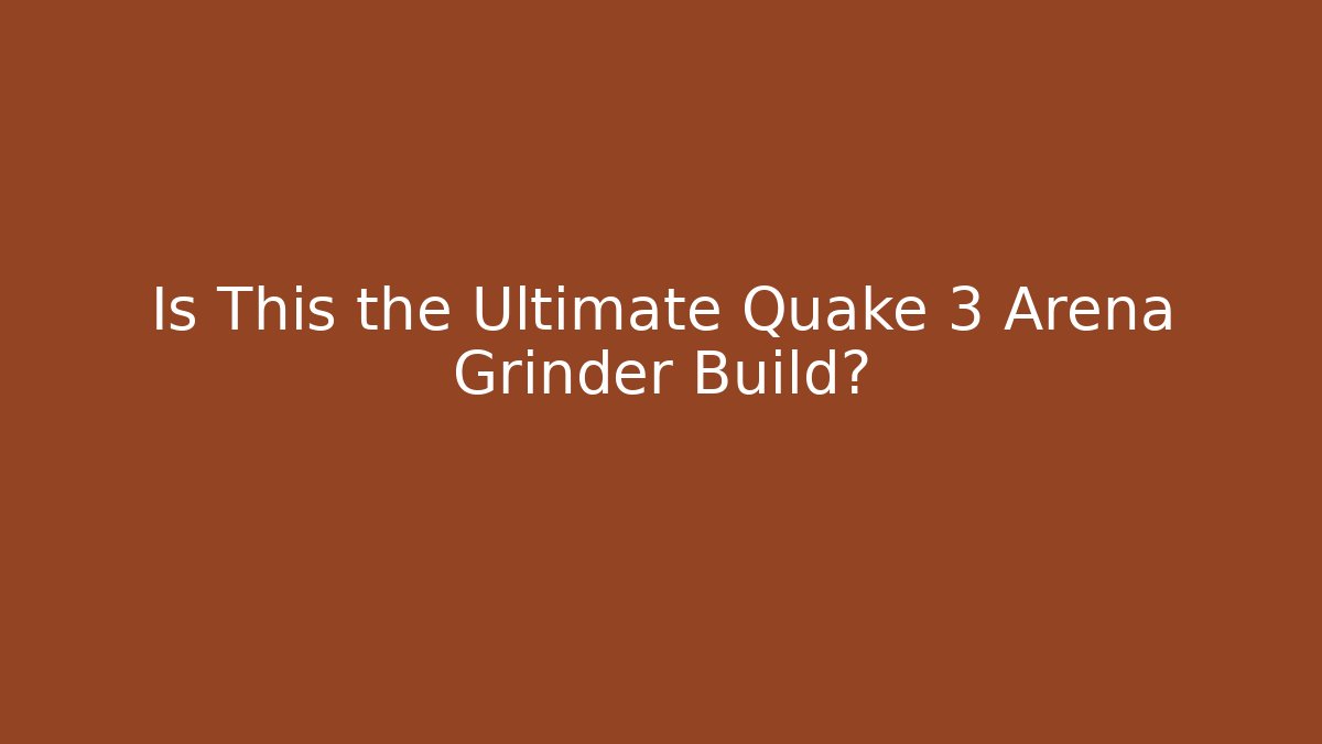 Is This the Ultimate Quake 3 Arena Grinder Build?