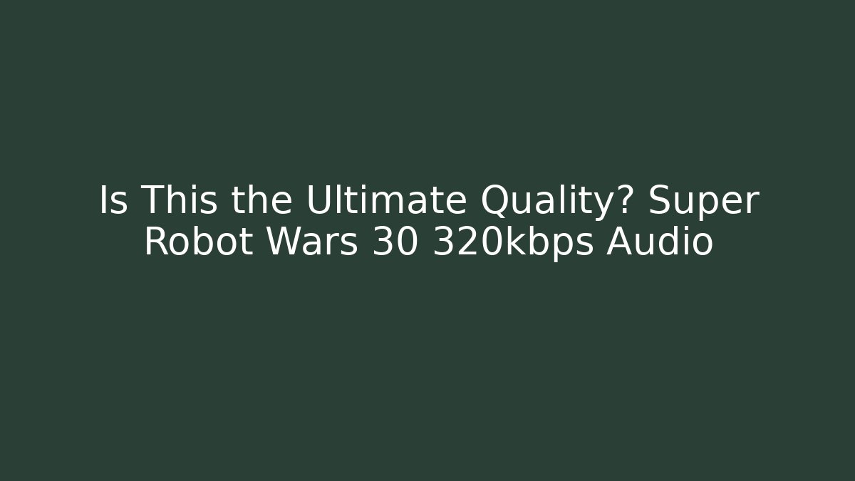 Is This the Ultimate Quality? Super Robot Wars 30 320kbps Audio