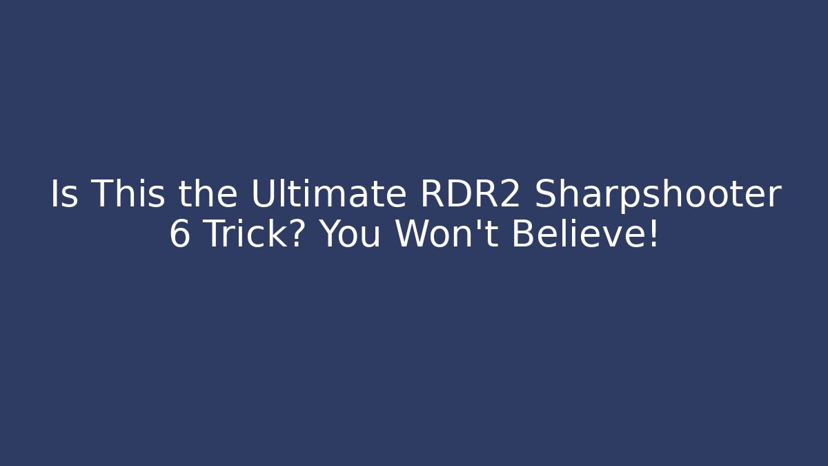 Is This the Ultimate RDR2 Sharpshooter 6 Trick? You Won’t Believe!