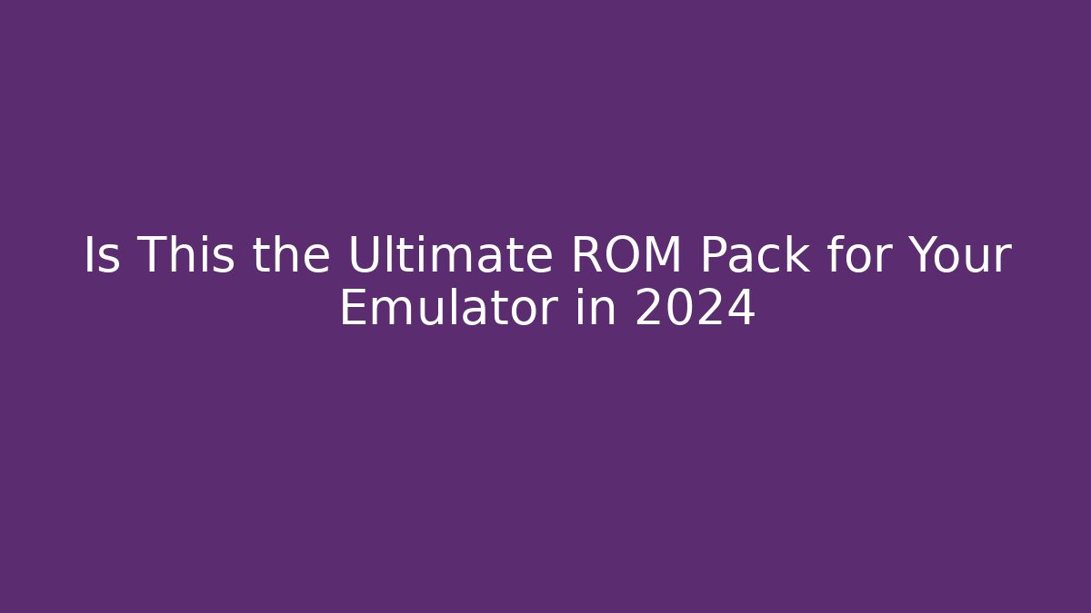 Is This the Ultimate ROM Pack for Your Emulator in 2024
