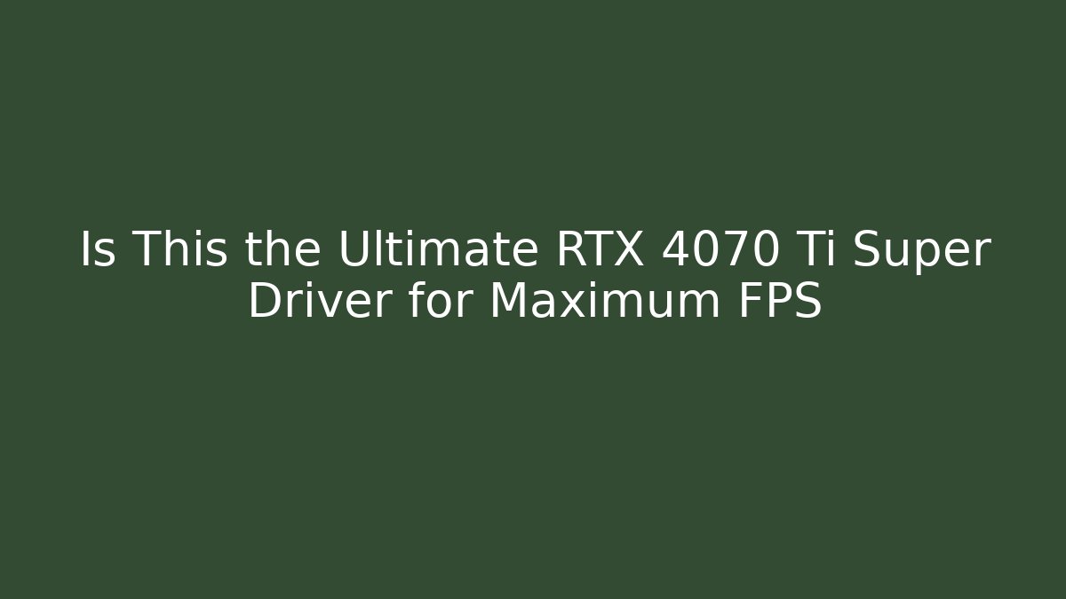 Is This the Ultimate RTX 4070 Ti Super Driver for Maximum FPS