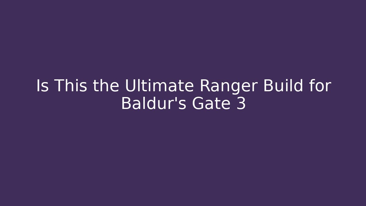 Is This the Ultimate Ranger Build for Baldur's Gate 3