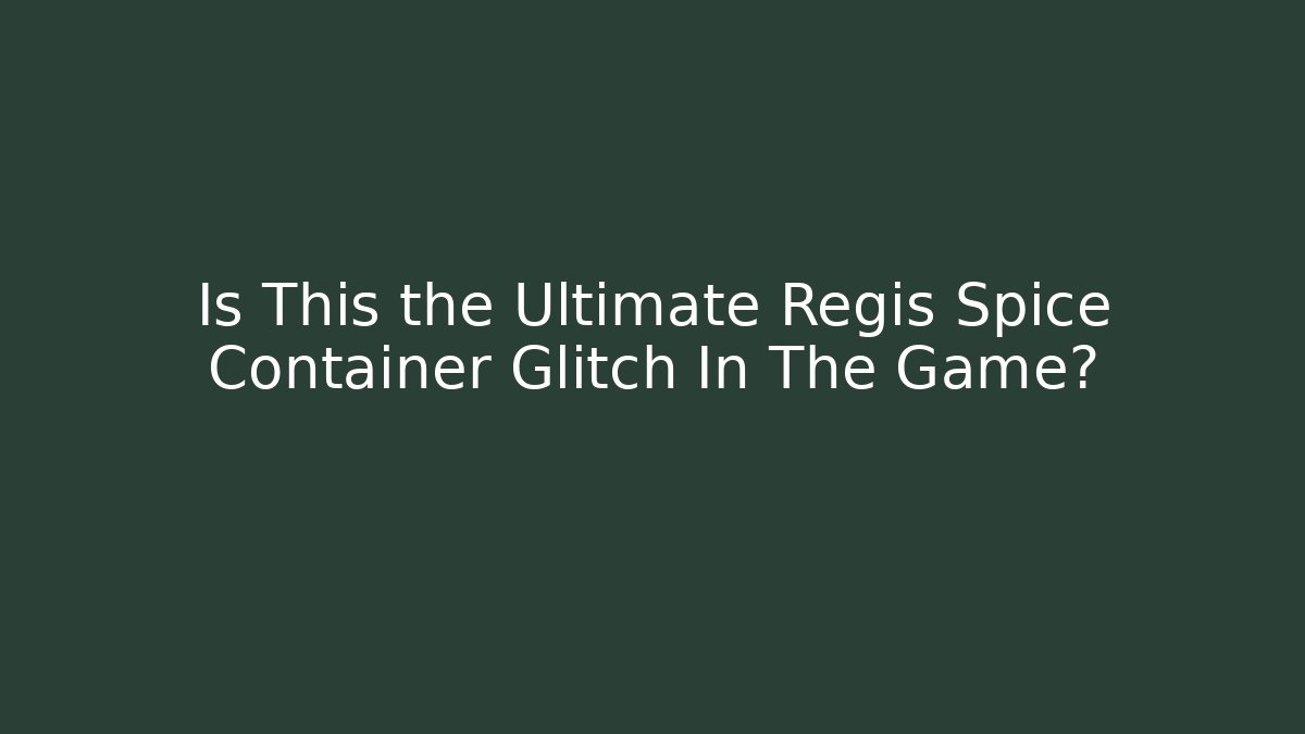 Is This the Ultimate Regis Spice Container Glitch In The Game?