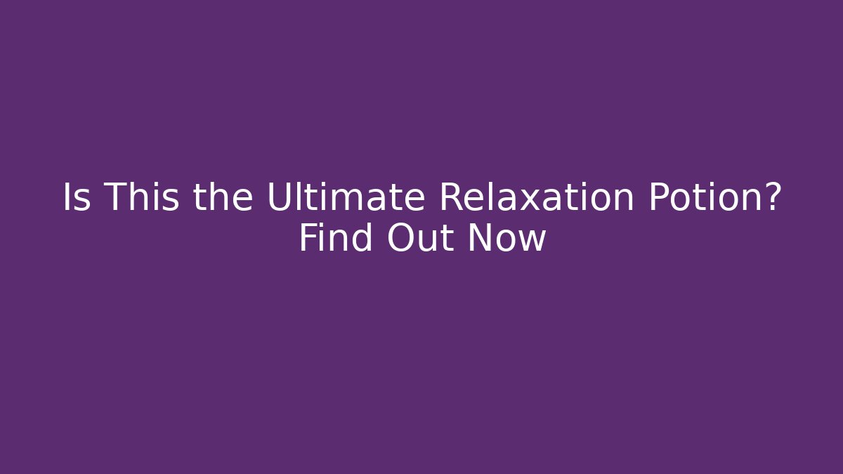Is This the Ultimate Relaxation Potion? Find Out Now