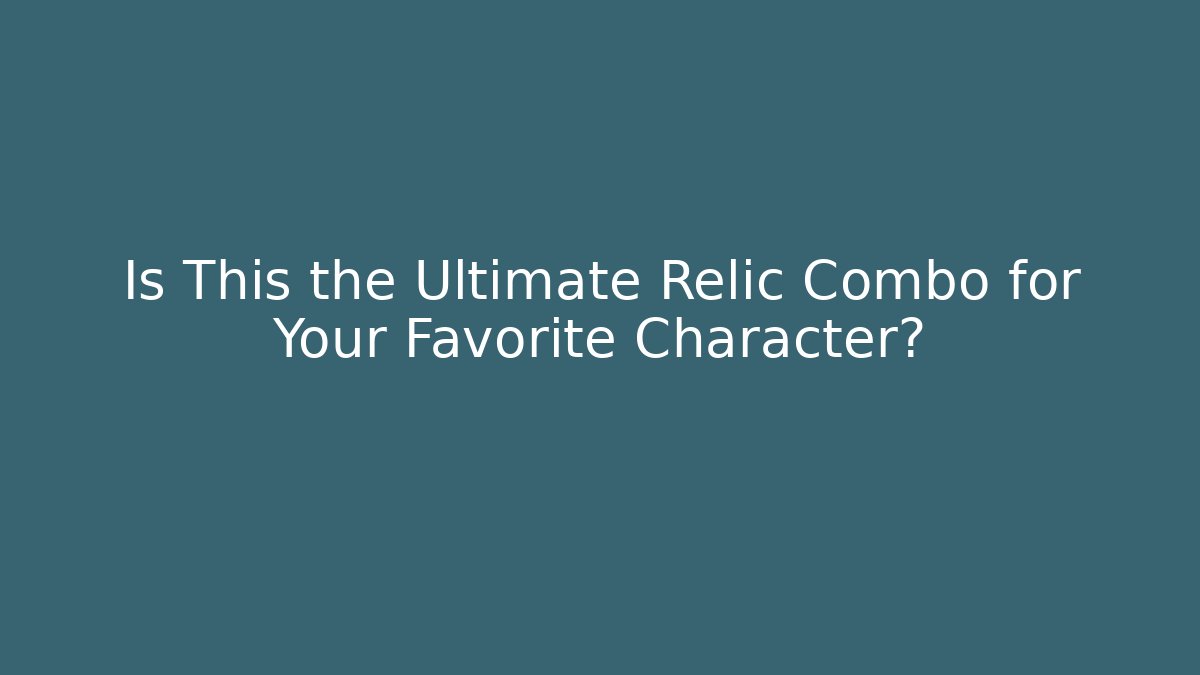 Is This the Ultimate Relic Combo for Your Favorite Character? - Critter Realm