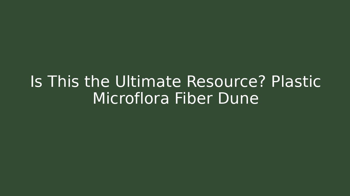 Is This the Ultimate Resource? Plastic Microflora Fiber Dune