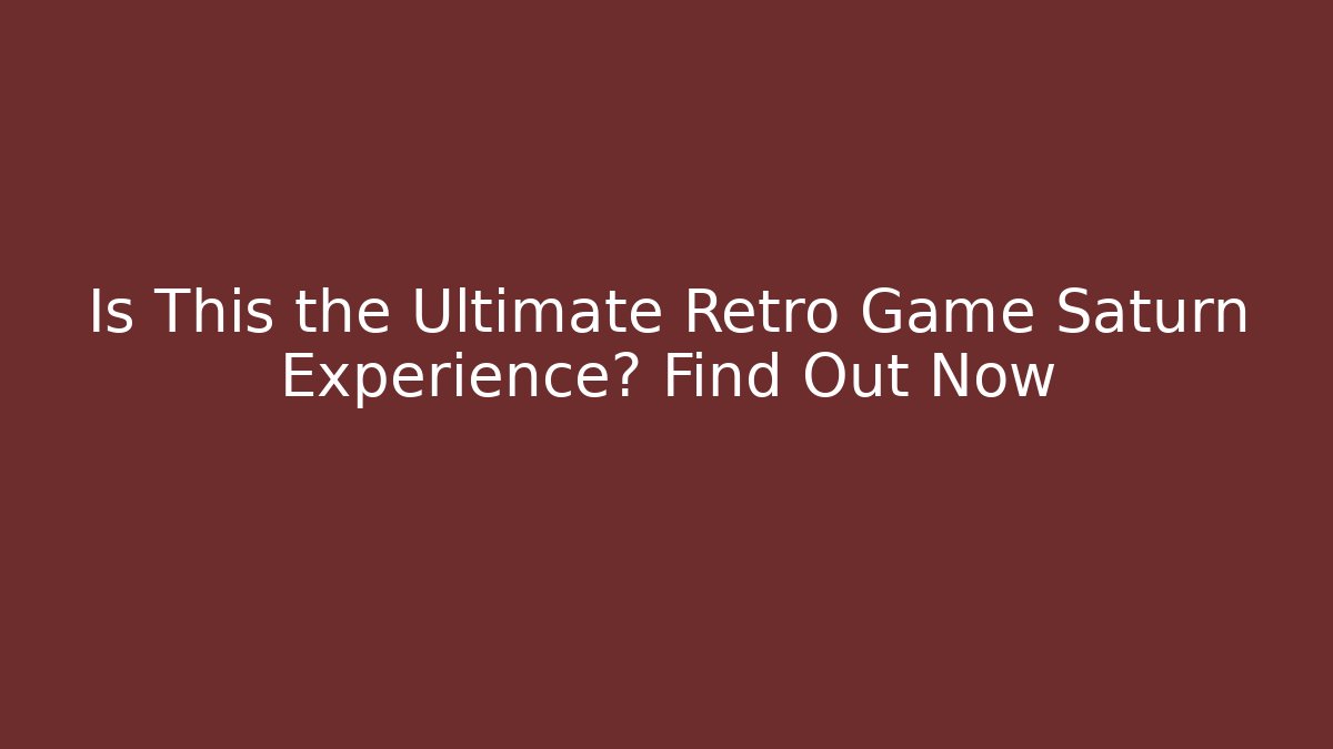 Is This the Ultimate Retro Game Saturn Experience? Find Out Now