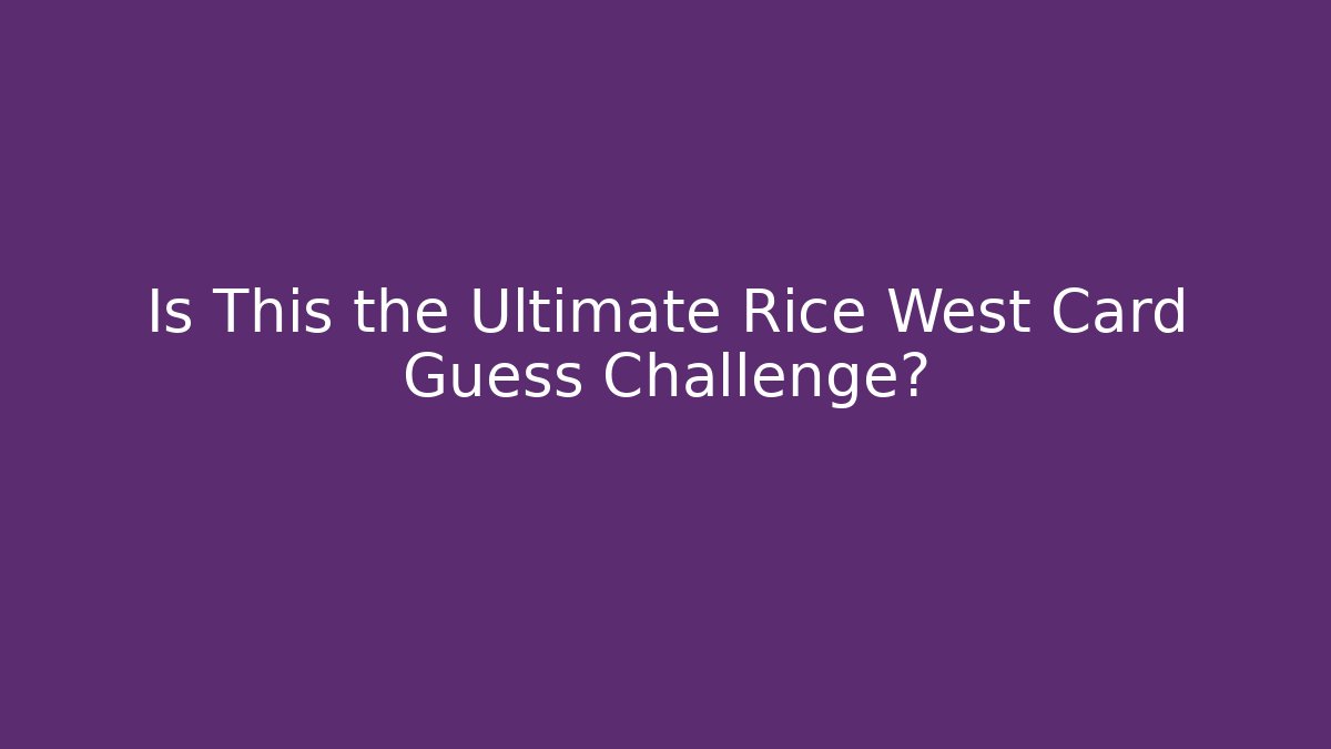 Is This the Ultimate Rice West Card Guess Challenge?