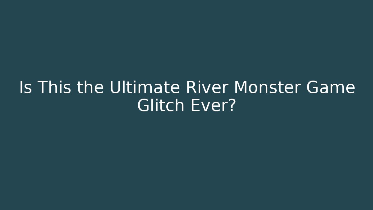 Is This the Ultimate River Monster Game Glitch Ever?