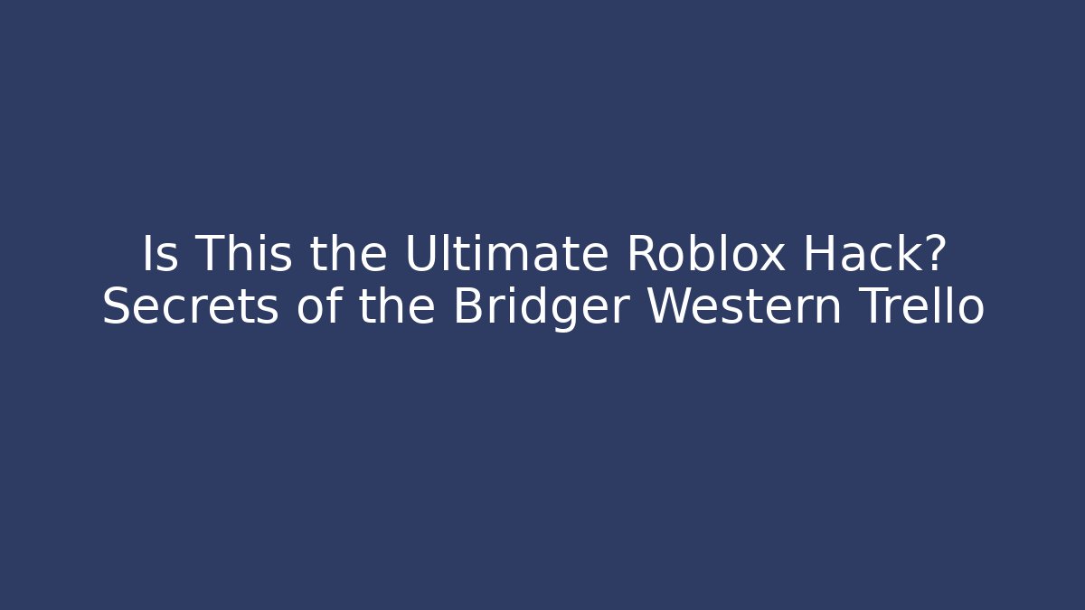 Is This the Ultimate Roblox Hack? Secrets of the Bridger Western Trello