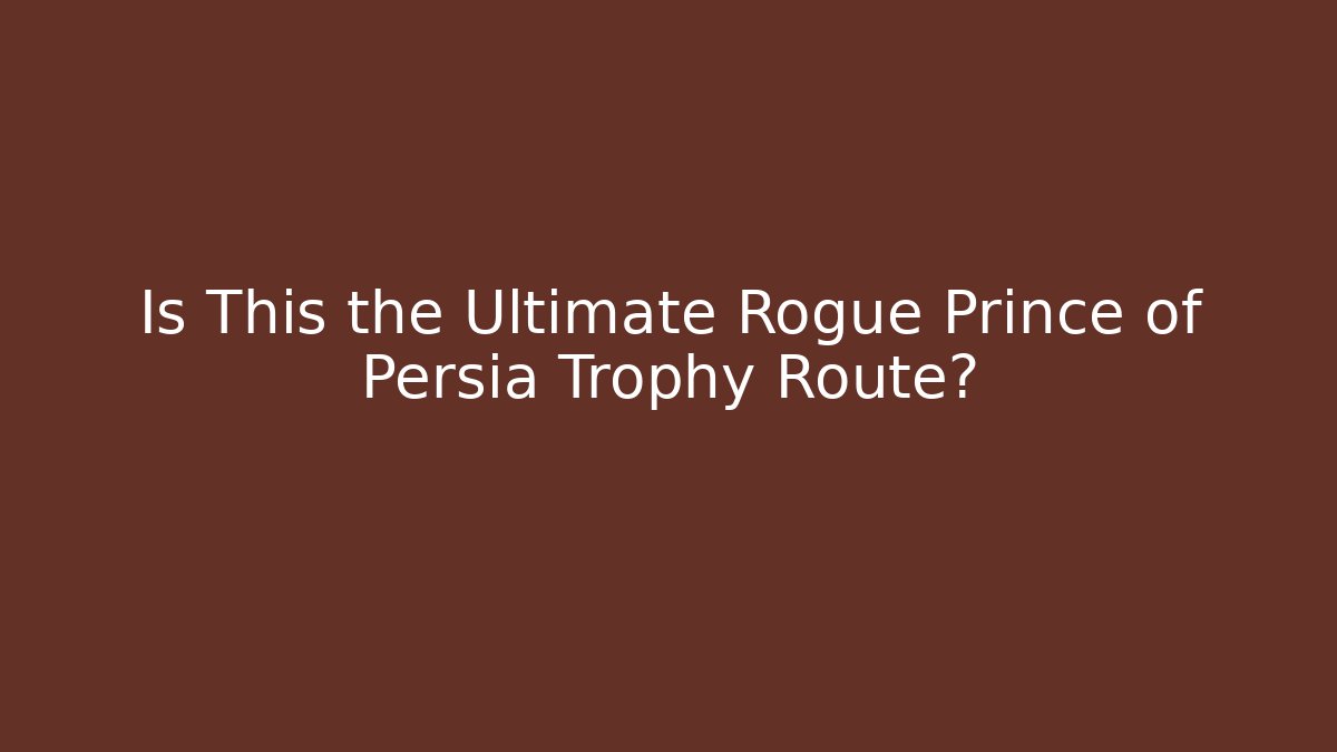 Is This the Ultimate Rogue Prince of Persia Trophy Route?