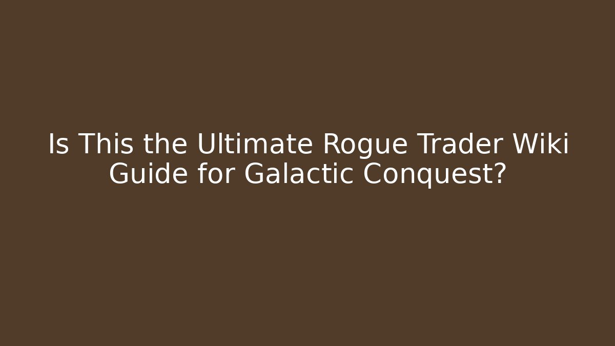 Is This the Ultimate Rogue Trader Wiki Guide for Galactic Conquest?