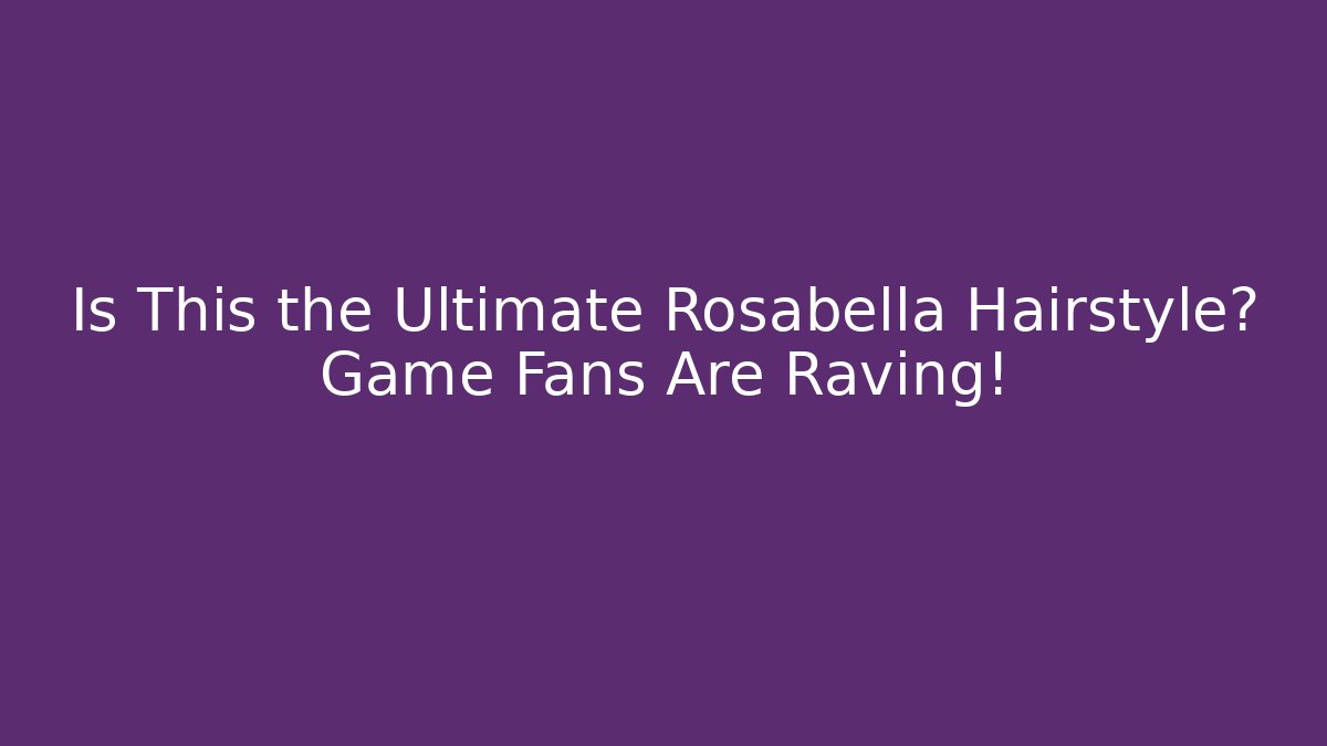 Is This the Ultimate Rosabella Hairstyle? Game Fans Are Raving!