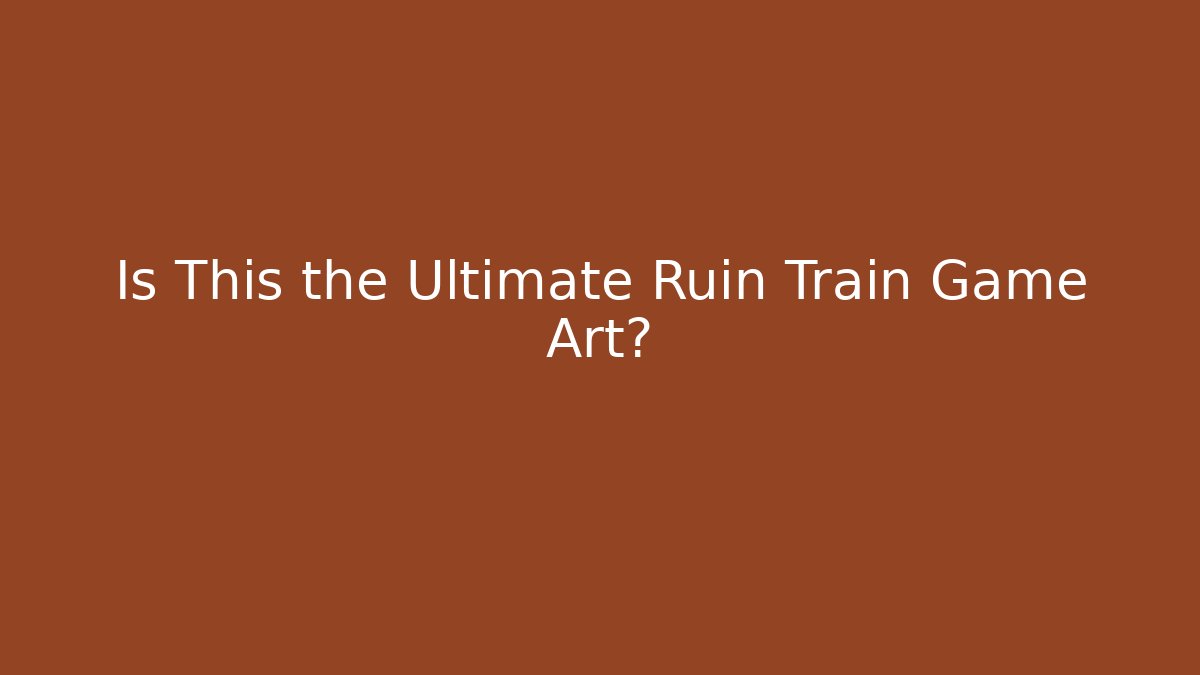 Is This the Ultimate Ruin Train Game Art?