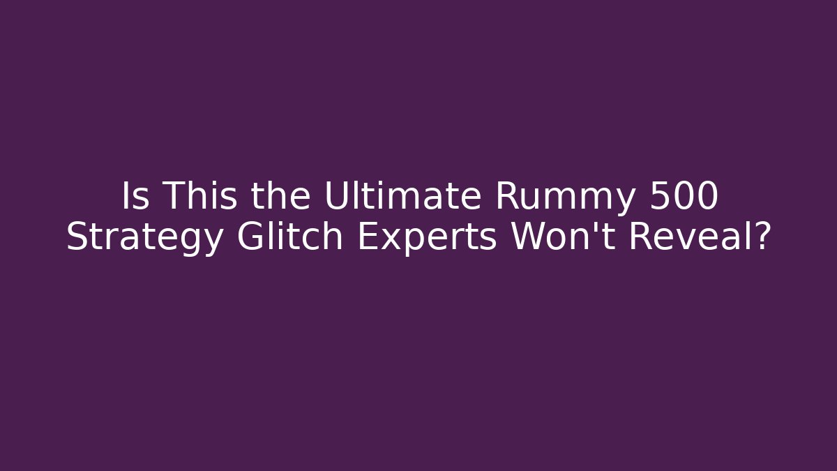 Is This the Ultimate Rummy 500 Strategy Glitch Experts Won’t Reveal?