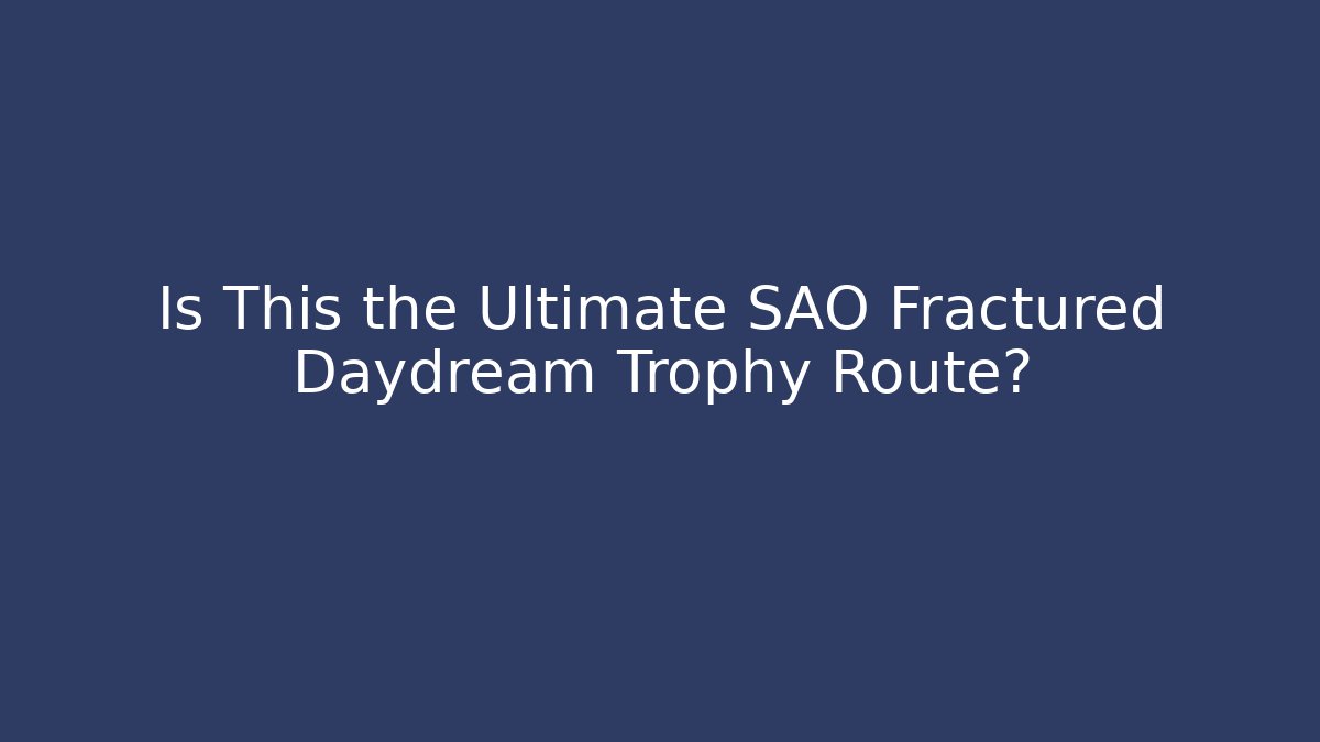 Is This the Ultimate SAO Fractured Daydream Trophy Route?