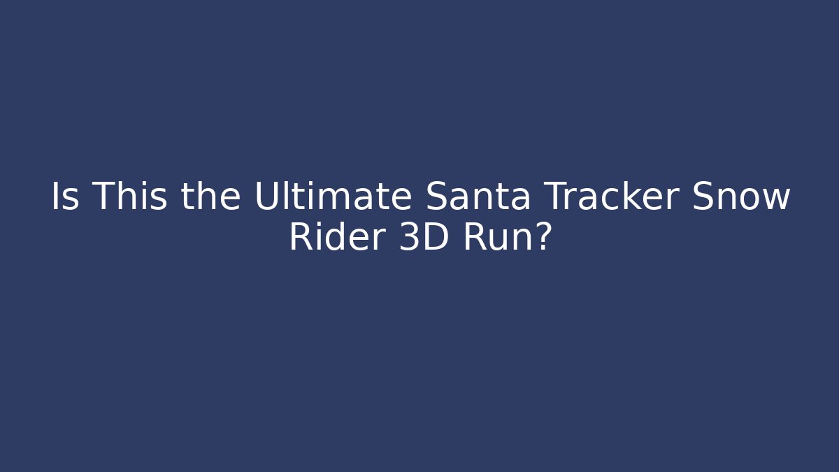 Is This the Ultimate Santa Tracker Snow Rider 3D Run?