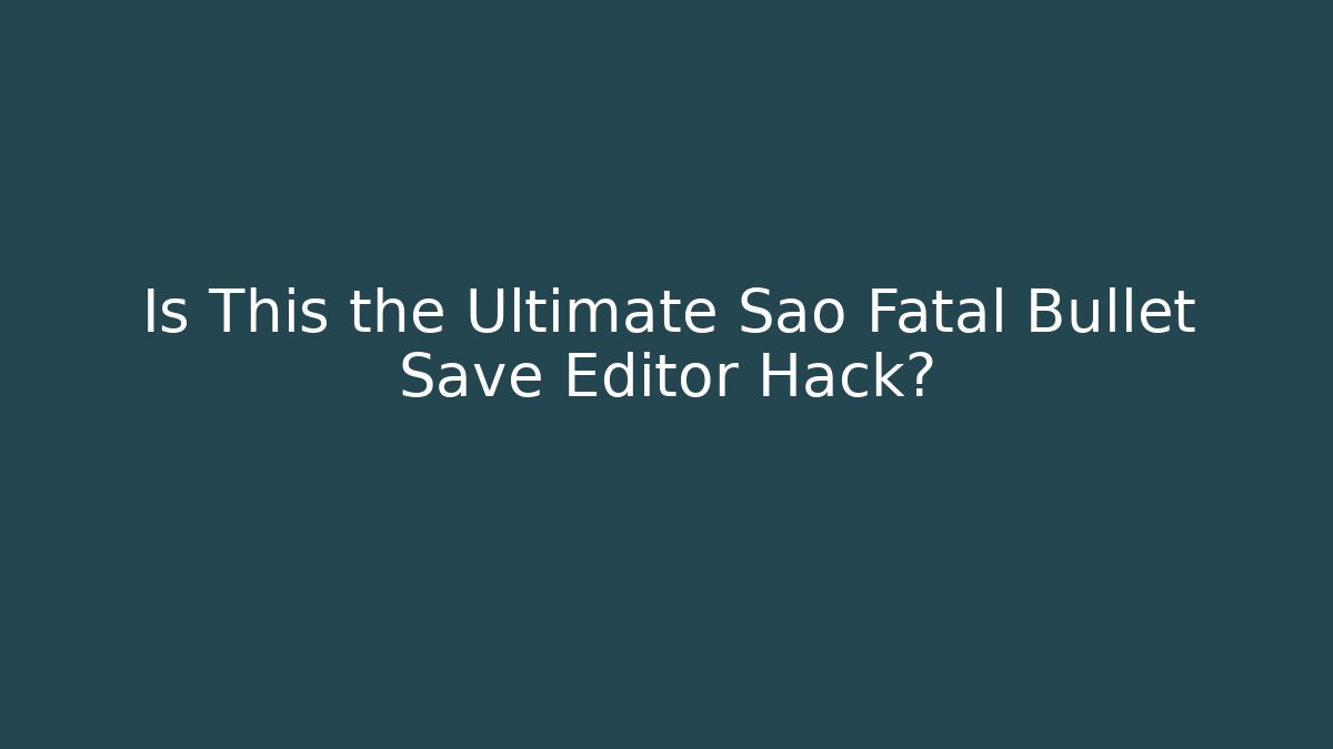 Is This the Ultimate Sao Fatal Bullet Save Editor Hack?