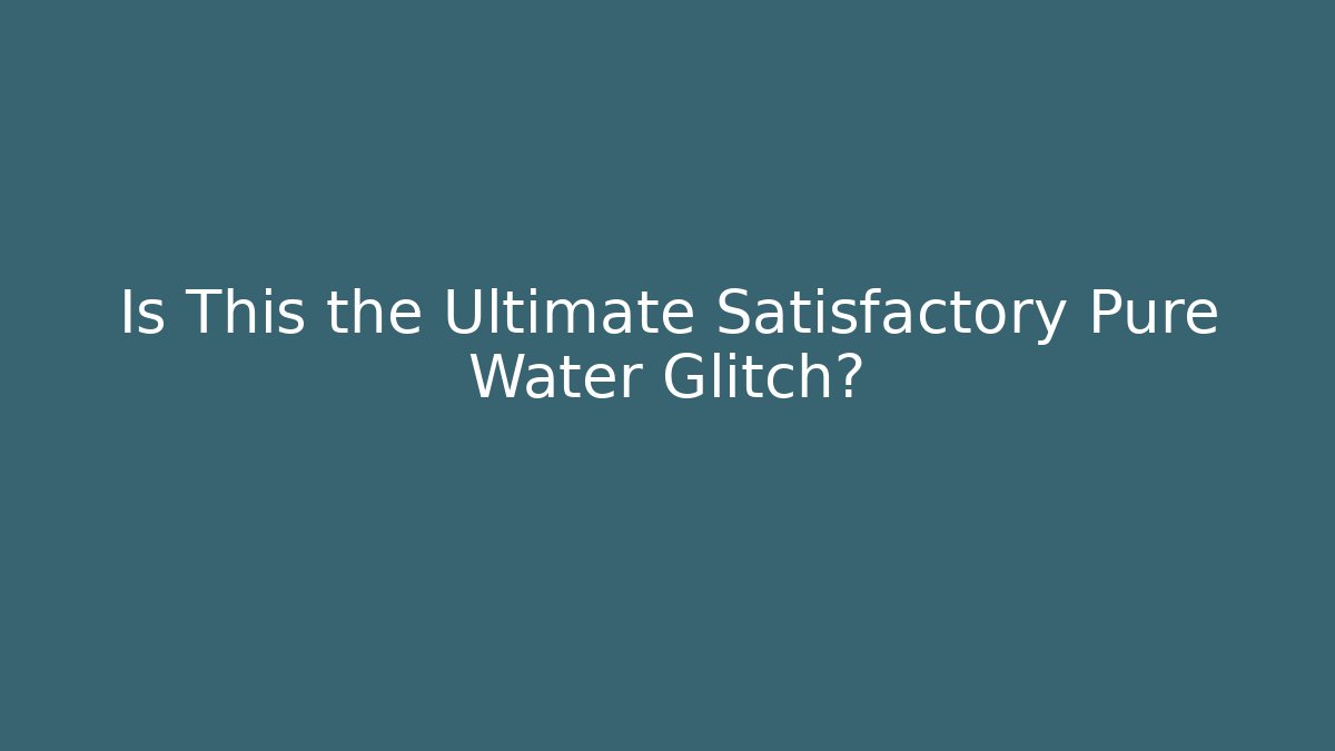 Is This the Ultimate Satisfactory Pure Water Glitch?