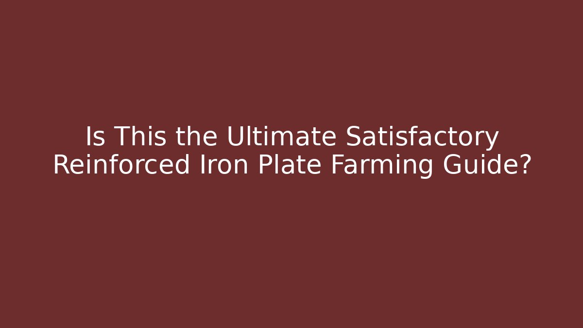 Is This the Ultimate Satisfactory Reinforced Iron Plate Farming Guide?