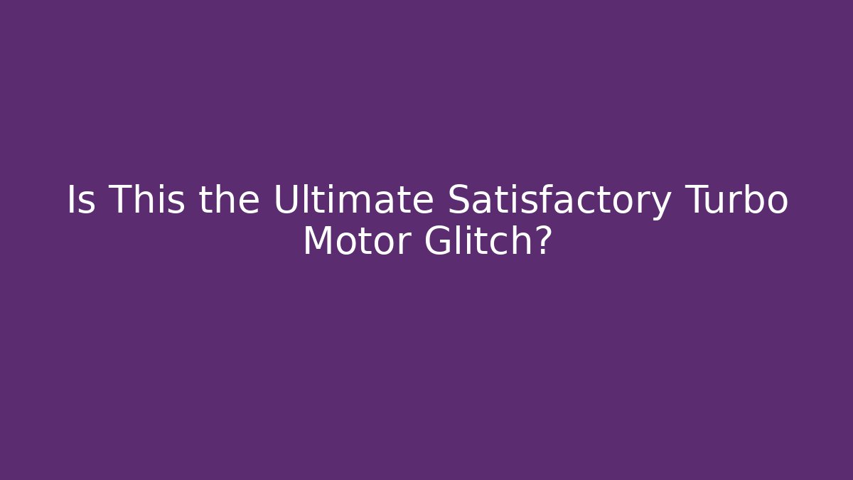 Is This the Ultimate Satisfactory Turbo Motor Glitch?