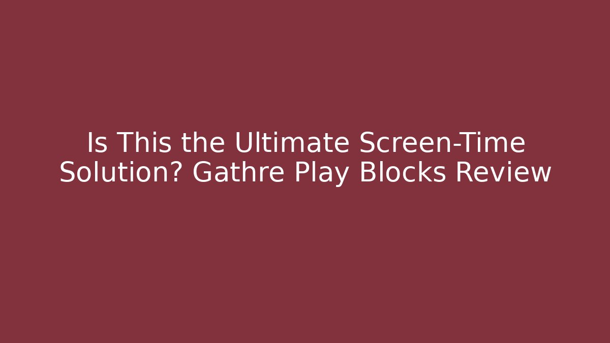 Is This the Ultimate Screen-Time Solution? Gathre Play Blocks Review