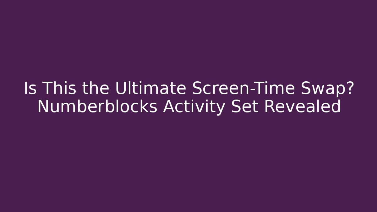 Is This the Ultimate Screen-Time Swap? Numberblocks Activity Set Revealed
