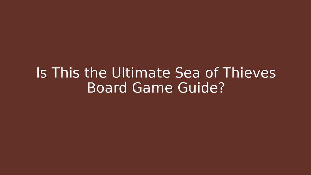 Is This the Ultimate Sea of Thieves Board Game Guide?
