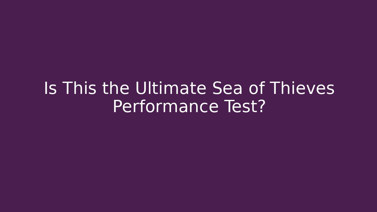 Is This the Ultimate Sea of Thieves Performance Test?