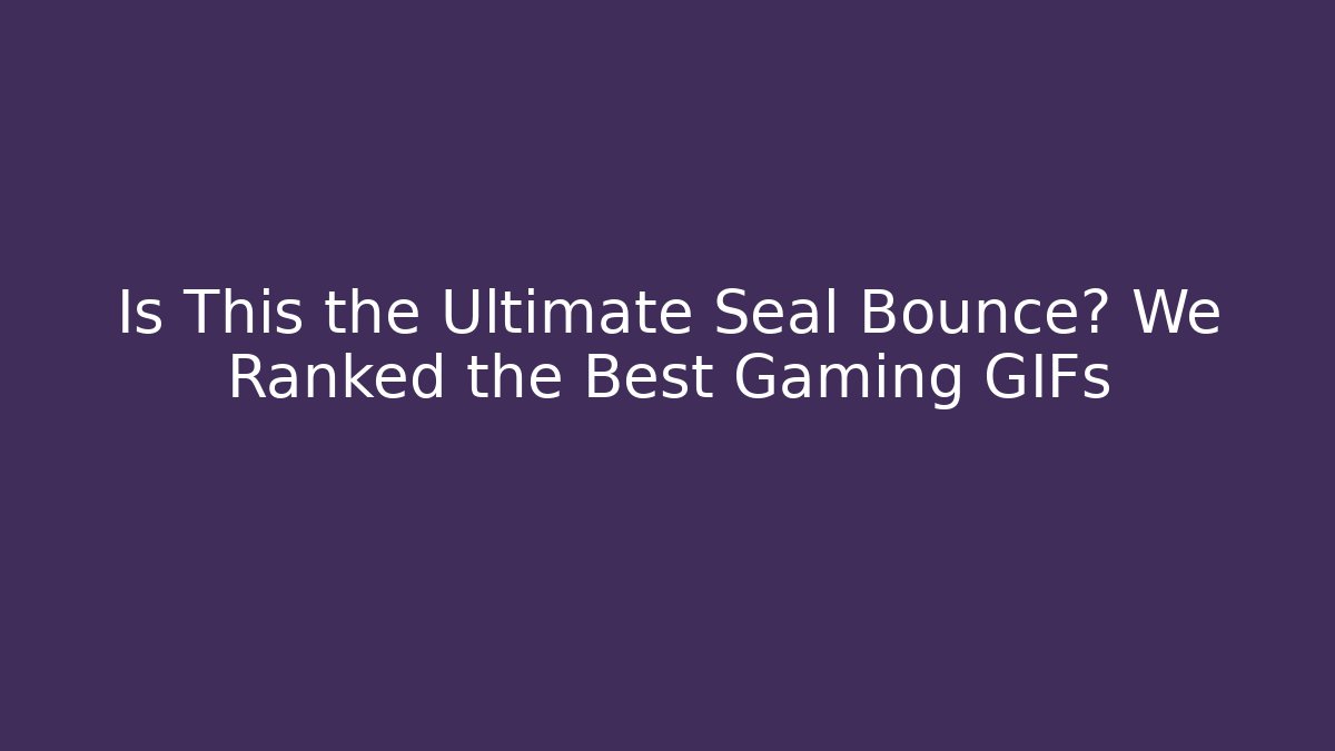 Is This the Ultimate Seal Bounce? We Ranked the Best Gaming GIFs