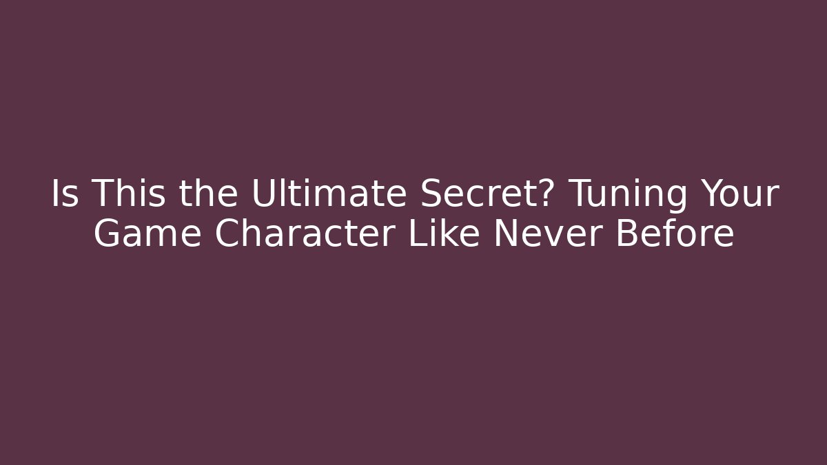 Is This the Ultimate Secret? Tuning Your Game Character Like Never Before