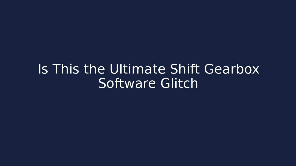 Is This the Ultimate Shift Gearbox Software Glitch