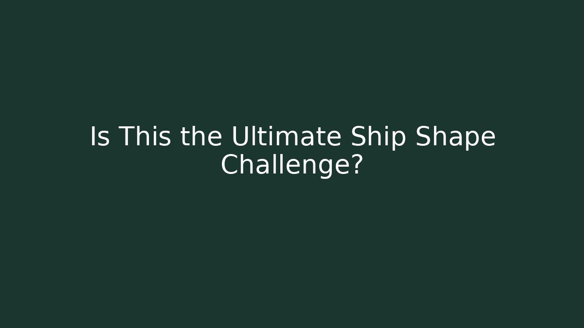 Is This the Ultimate Ship Shape Challenge?