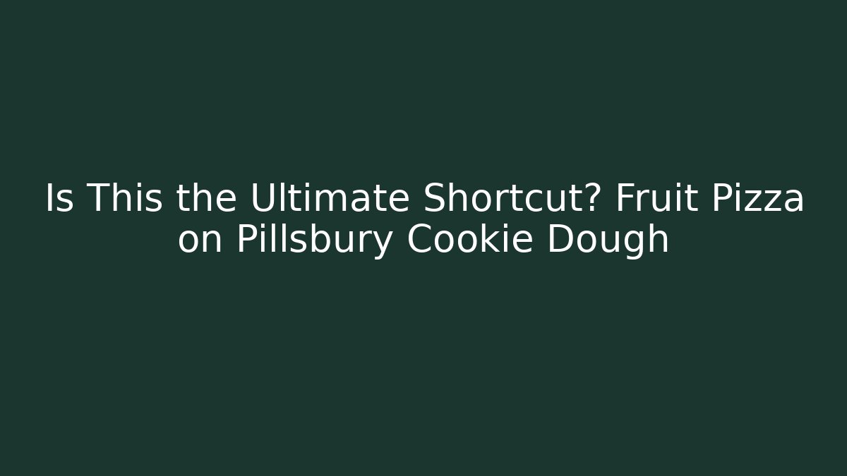 Is This the Ultimate Shortcut? Fruit Pizza on Pillsbury Cookie Dough