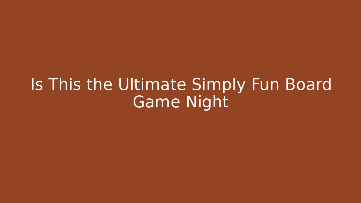 Is This the Ultimate Simply Fun Board Game Night