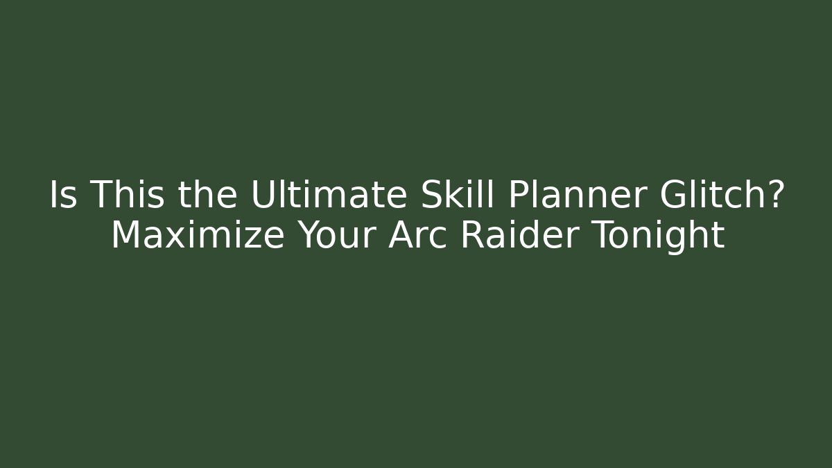 Is This the Ultimate Skill Planner Glitch? Maximize Your Arc Raider Tonight