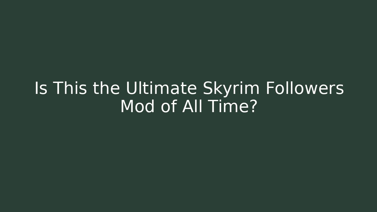 Is This the Ultimate Skyrim Followers Mod of All Time?