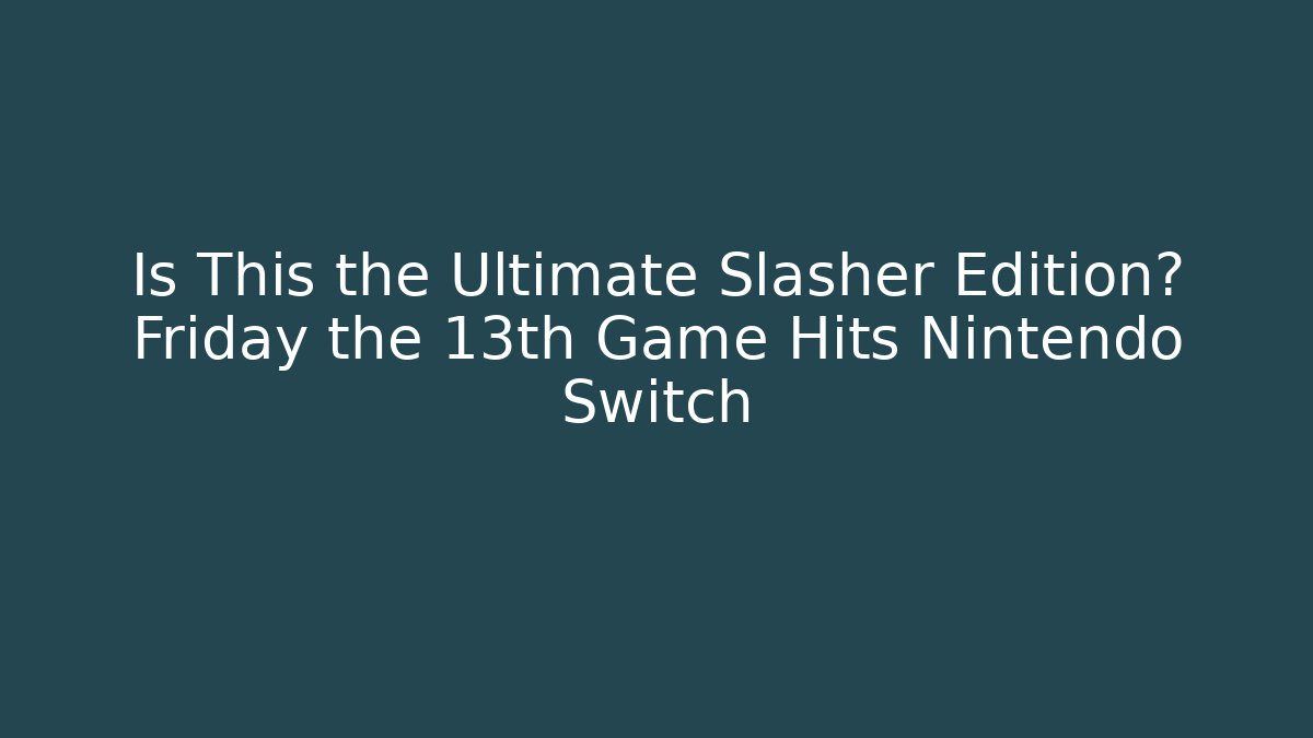 Is This the Ultimate Slasher Edition? Friday the 13th Game Hits Nintendo Switch - Critter Realm