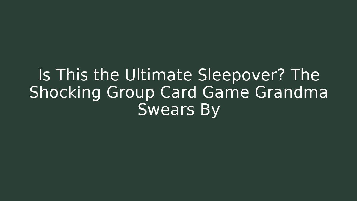 Is This the Ultimate Sleepover? The Shocking Group Card Game Grandma Swears By
