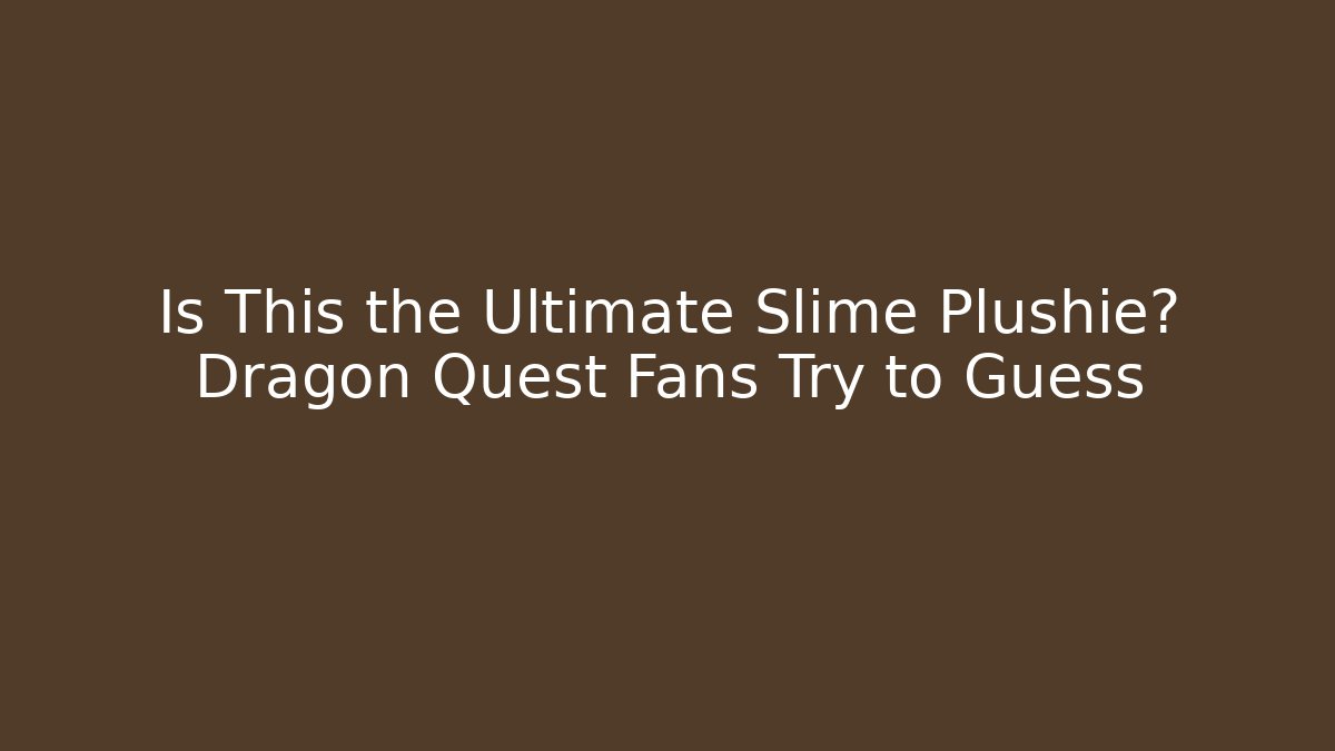 Is This the Ultimate Slime Plushie? Dragon Quest Fans Try to Guess