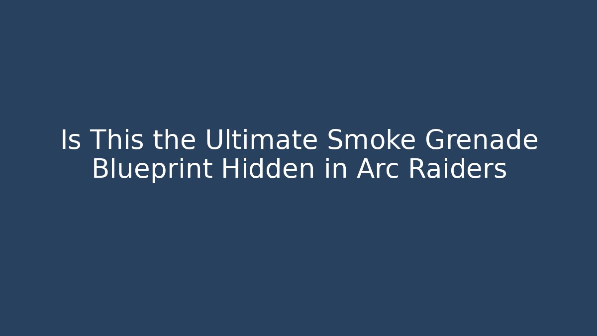 Is This the Ultimate Smoke Grenade Blueprint Hidden in Arc Raiders