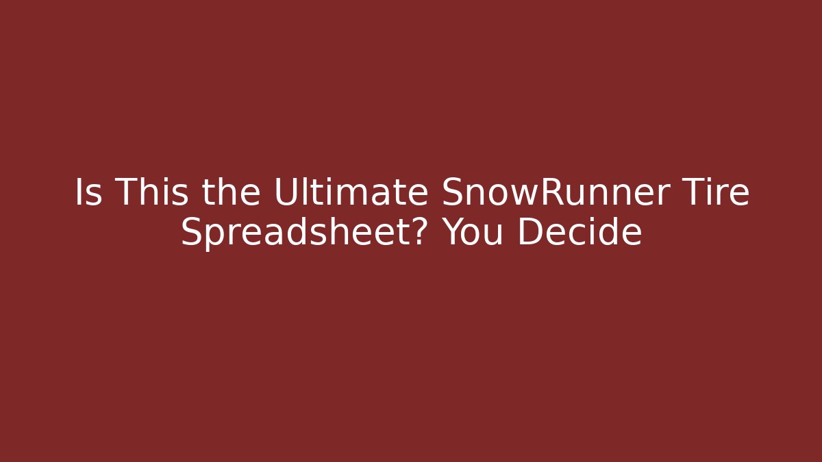 Is This the Ultimate SnowRunner Tire Spreadsheet? You Decide - Critter Realm