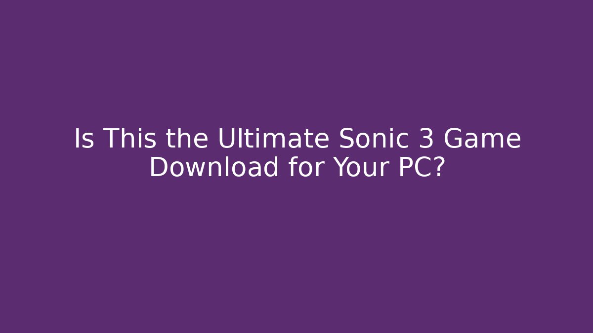 Is This the Ultimate Sonic 3 Game Download for Your PC?