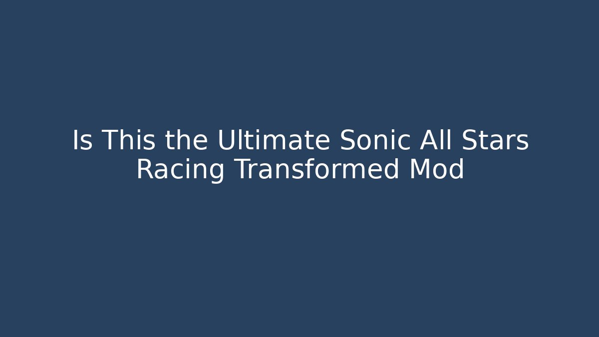 Is This the Ultimate Sonic All Stars Racing Transformed Mod