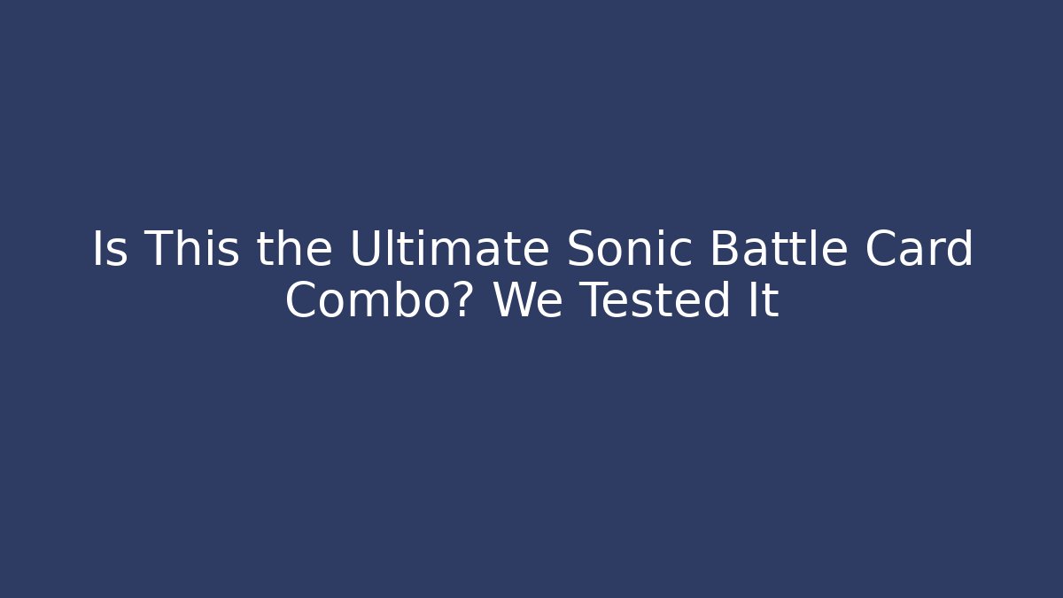 Is This the Ultimate Sonic Battle Card Combo? We Tested It