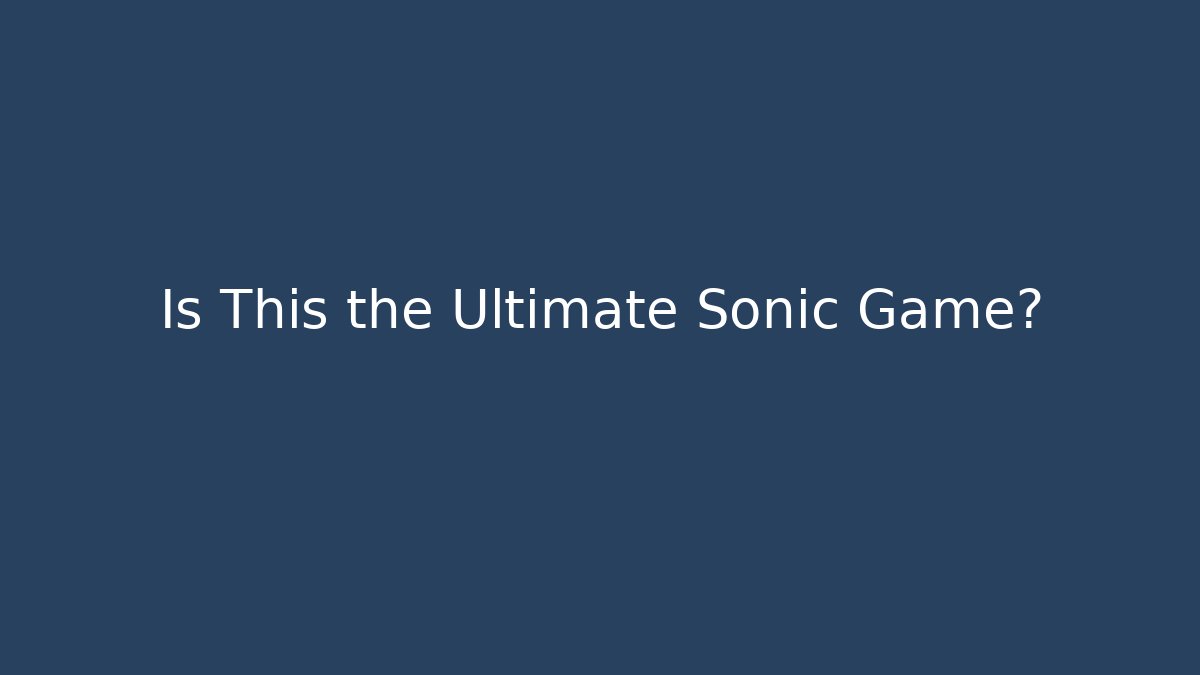 Is This the Ultimate Sonic Game?
