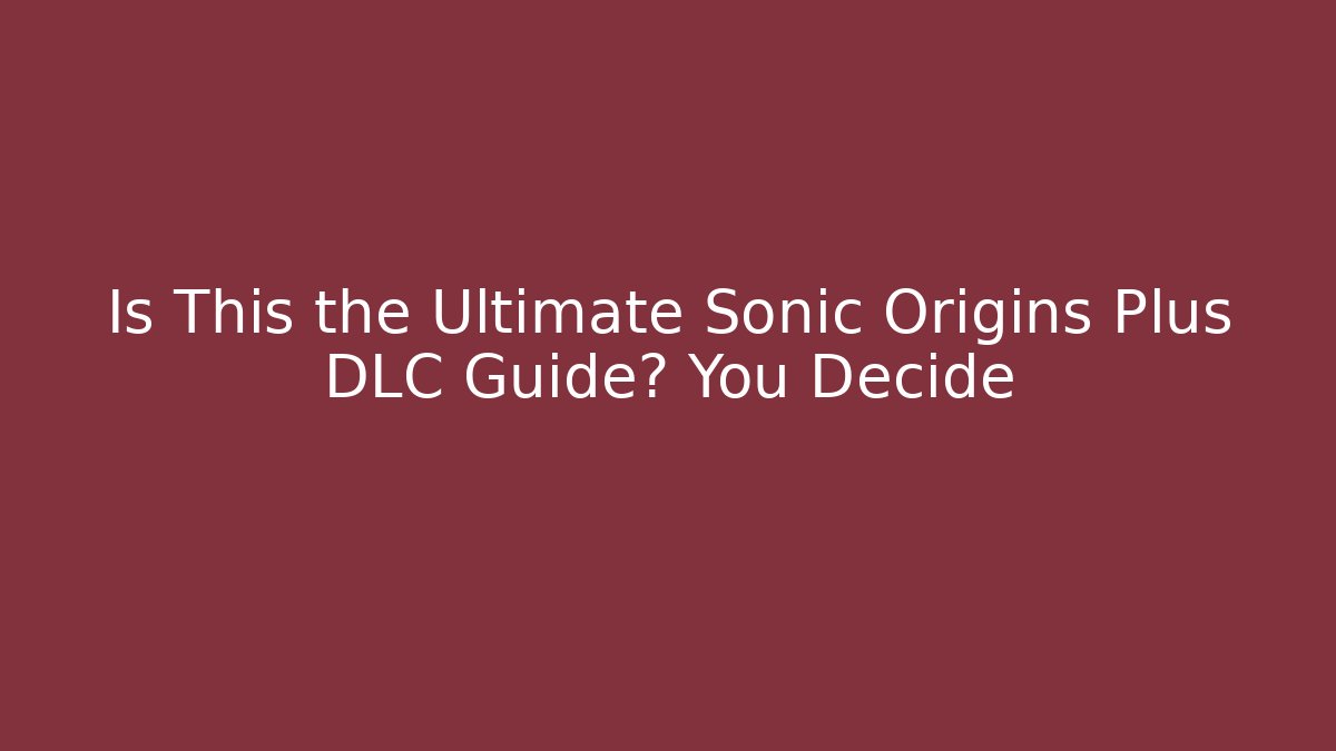 Is This the Ultimate Sonic Origins Plus DLC Guide? You Decide