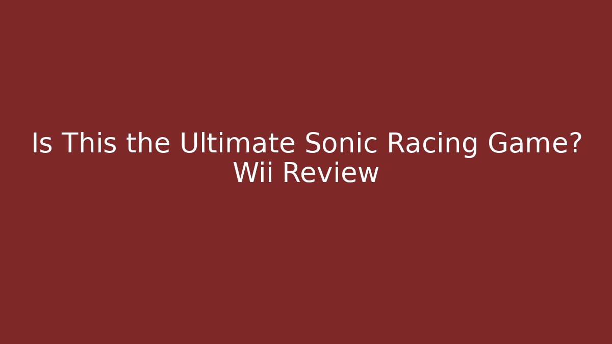 Is This the Ultimate Sonic Racing Game? Wii Review