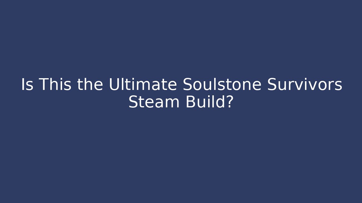 Is This the Ultimate Soulstone Survivors Steam Build?