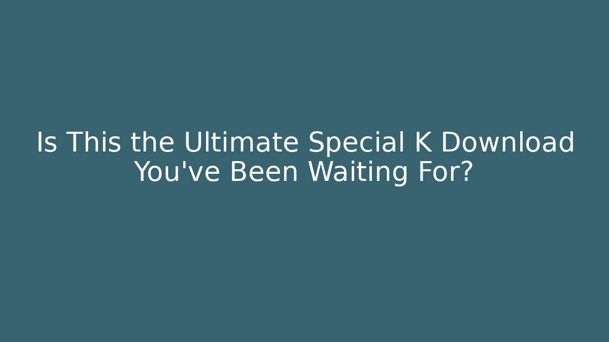 Is This the Ultimate Special K Download You’ve Been Waiting For?